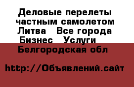 Деловые перелеты частным самолетом Литва - Все города Бизнес » Услуги   . Белгородская обл.